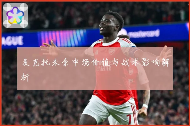 麦克托米奈中场价值与战术影响解析