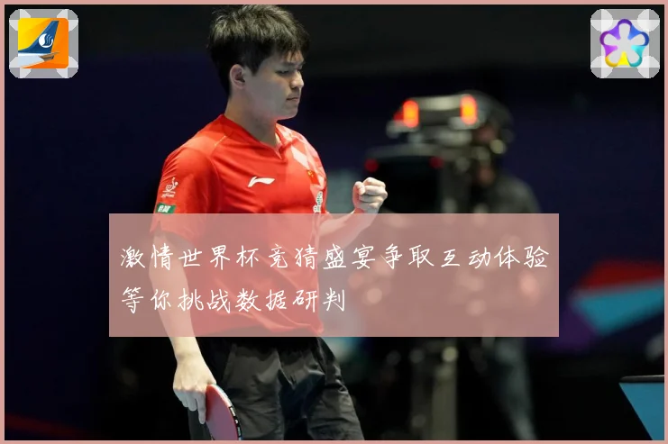激情世界杯竞猜盛宴争取互动体验等你挑战数据研判