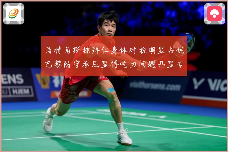 马特乌斯称拜仁身体对抗明显占优巴黎防守承压显得吃力问题凸显专题观察