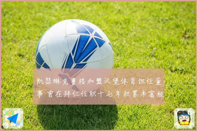 凯瑟琳克鲁格加盟汉堡体育担任董事 曾在拜仁任职十七年积累丰富经验
