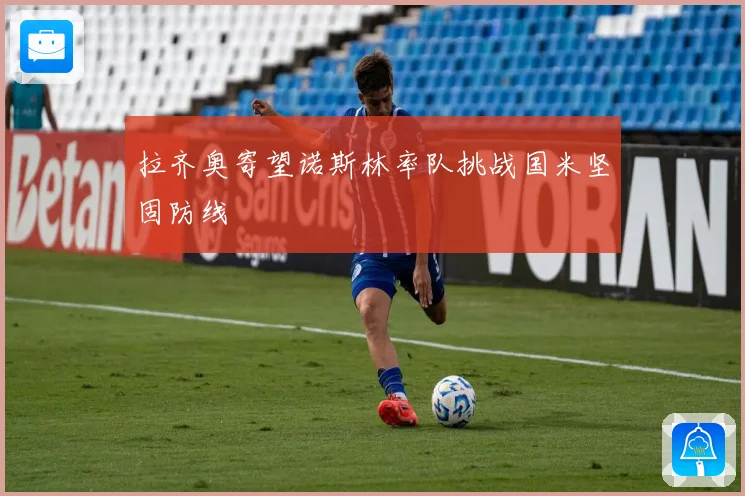 拉齐奥寄望诺斯林率队挑战国米坚固防线