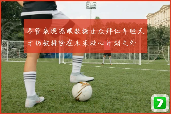 尽管表现亮眼数据出众拜仁年轻天才仍被排除在未来核心计划之外