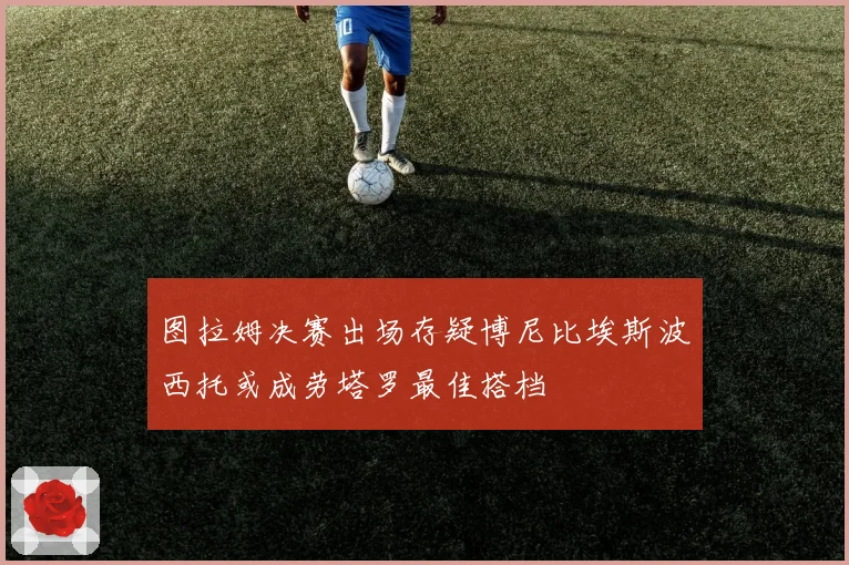 图拉姆决赛出场存疑博尼比埃斯波西托或成劳塔罗最佳搭档