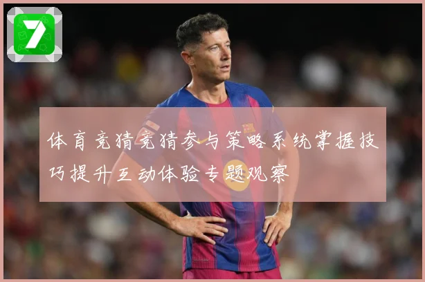体育竞猜竞猜参与策略系统掌握技巧提升互动体验专题观察