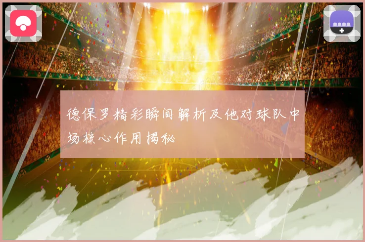 德保罗精彩瞬间解析及他对球队中场核心作用揭秘