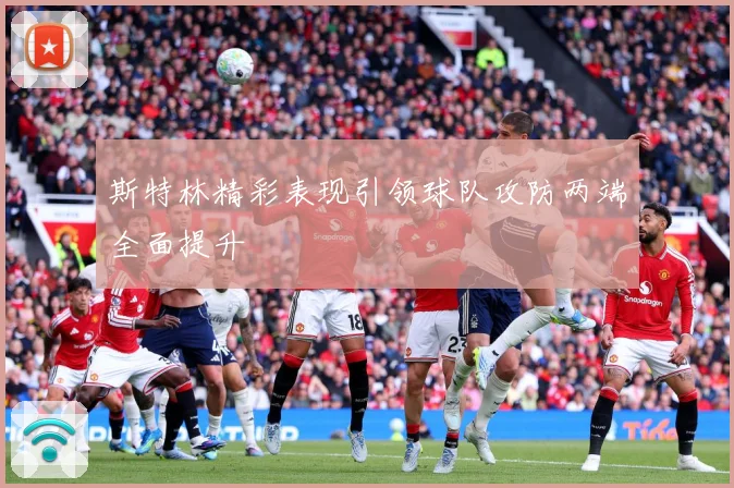斯特林精彩表现引领球队攻防两端全面提升