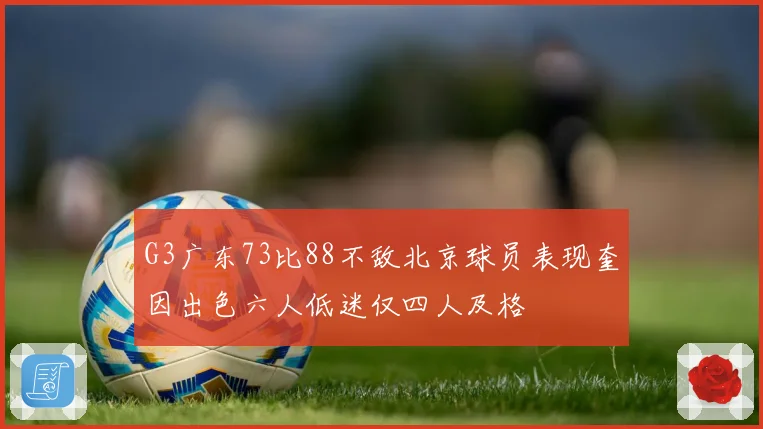 G3广东73比88不敌北京球员表现奎因出色六人低迷仅四人及格