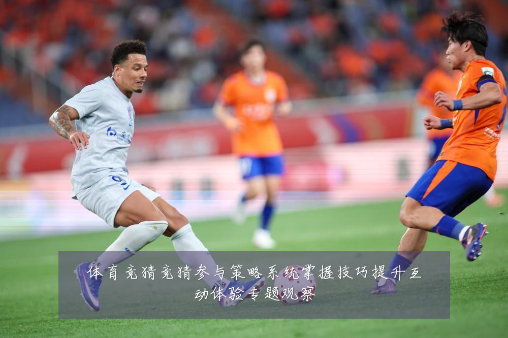 体育竞猜竞猜参与策略系统掌握技巧提升互动体验专题观察