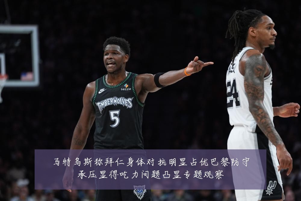 马特乌斯称拜仁身体对抗明显占优巴黎防守承压显得吃力问题凸显专题观察