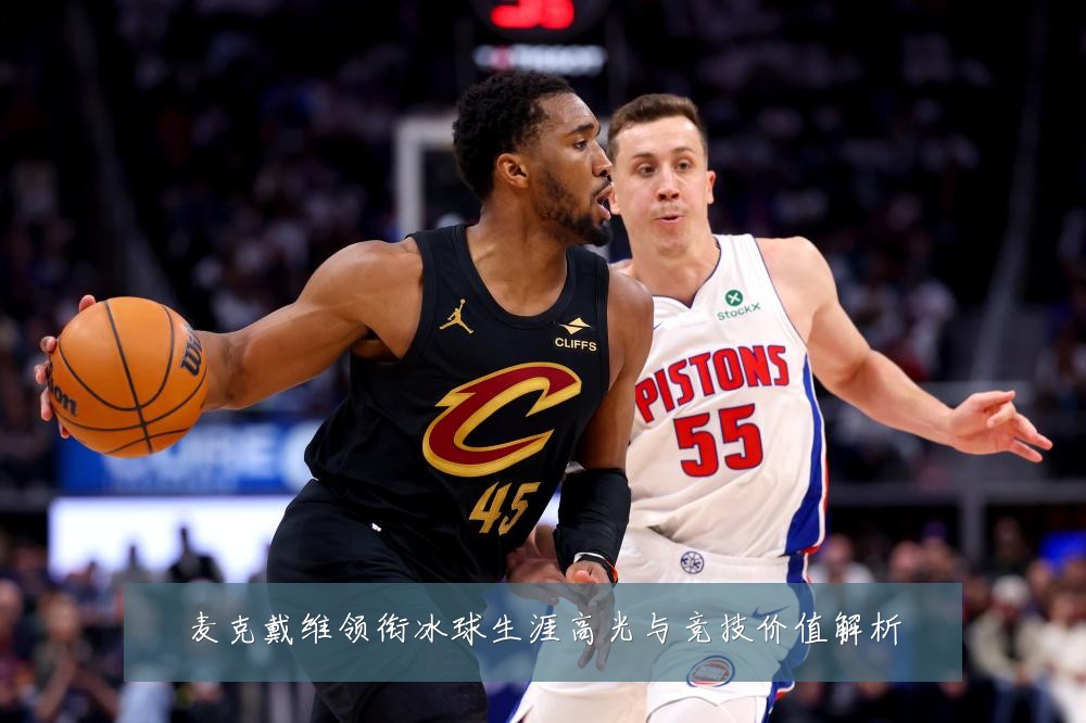 麦克戴维领衔冰球生涯高光与竞技价值解析